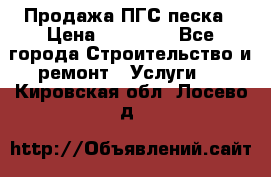 Продажа ПГС песка › Цена ­ 10 000 - Все города Строительство и ремонт » Услуги   . Кировская обл.,Лосево д.
